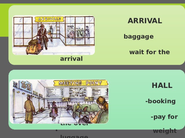  ARRIVAL  baggage reclaim  baggage reclaim  wait for the arrival  wait for the arrival  HALL  -booking office  -booking office  -pay for the over-  weight luggage  -pay for the over-  weight luggage 