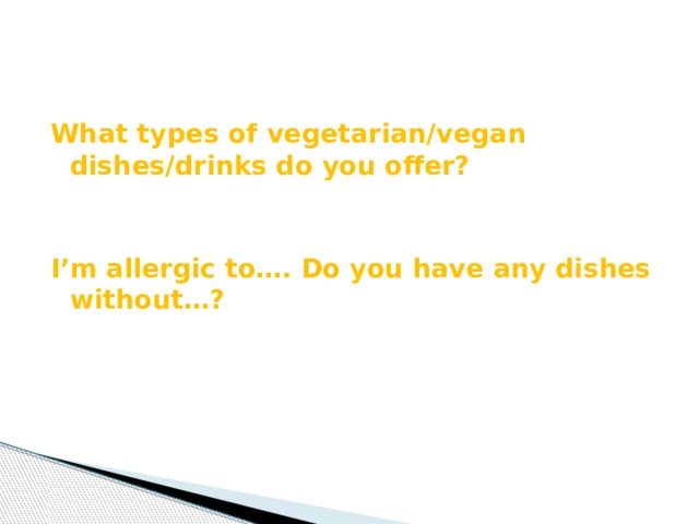 What types of vegetarian/vegan dishes/drinks do you offer?   I’m allergic to…. Do you have any dishes without…?    