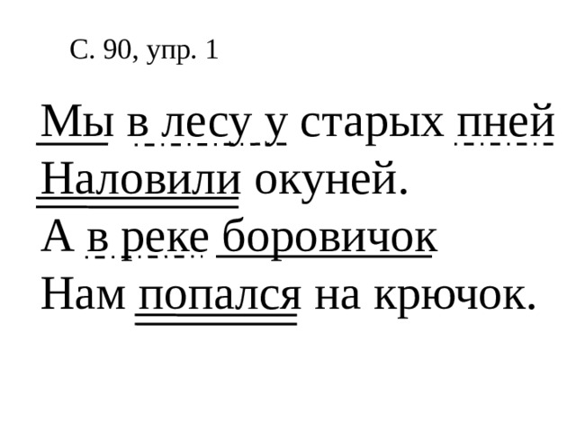 С. 90, упр. 1 Мы в лесу у старых пней Наловили окуней. А в реке боровичок Нам попался на крючок. 