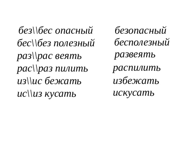 безопасный   без\\бес опасный бес\\без полезный раз\\рас веять рас\\раз пилить из\\ис бежать ис\\из кусать бесполезный развеять распилить избежать искусать 