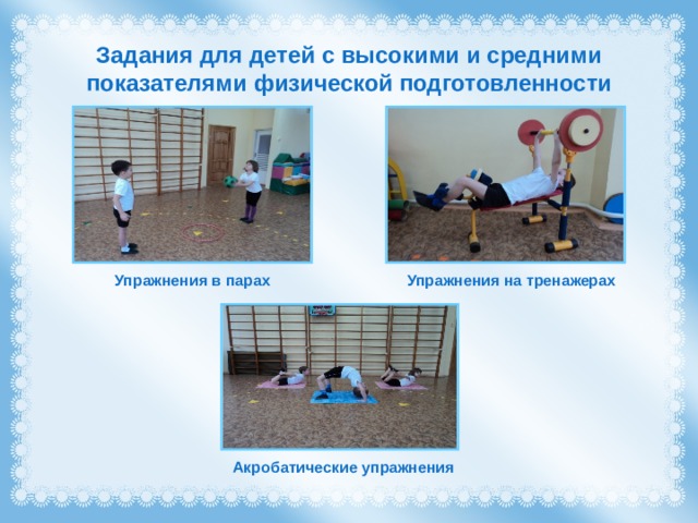 Задания для детей с высокими и средними показателями физической подготовленности Упражнения в парах Упражнения на тренажерах Акробатические упражнения 