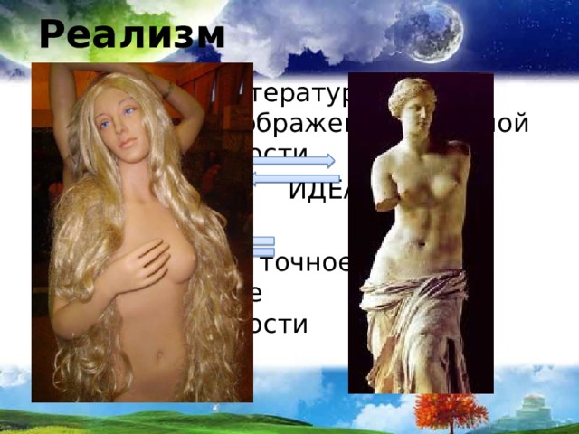 Реализм Реали́зм  в литературе — правдивое изображение реальной действительности. РЕАЛИЗМ     ИДЕАЛИЗМ РЕАЛИЗМ    точное        копирование       действительности 