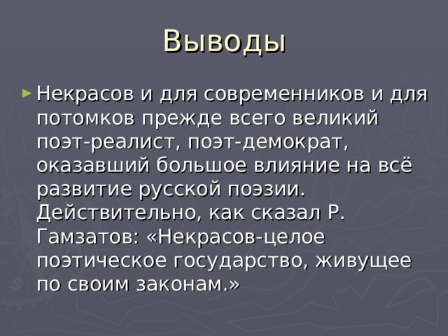 Выводы Некрасов и для современников и для потомков прежде всего великий поэт-реалист, поэт-демократ, оказавший большое влияние на всё развитие русской поэзии. Действительно, как сказал Р. Гамзатов: «Некрасов-целое поэтическое государство, живущее по своим законам.»  