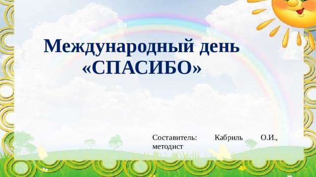 Международный день «СПАСИБО» Составитель: Кабриль О.И., методист 