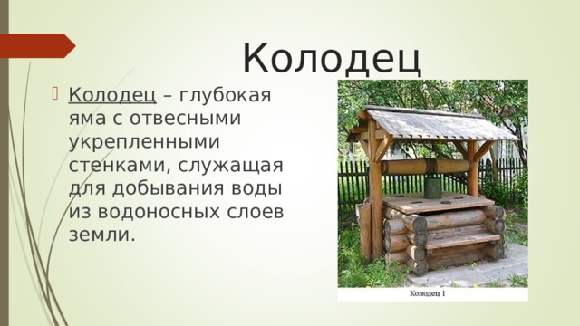 Колодец  Колодец – глубокая яма с отвесными укрепленными стенками, служащая для добывания воды из водоносных слоев земли.  