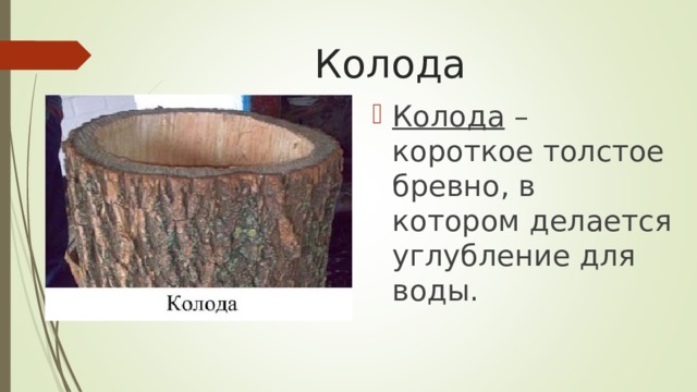 Колода Колода – короткое толстое бревно, в котором делается углубление для воды.  