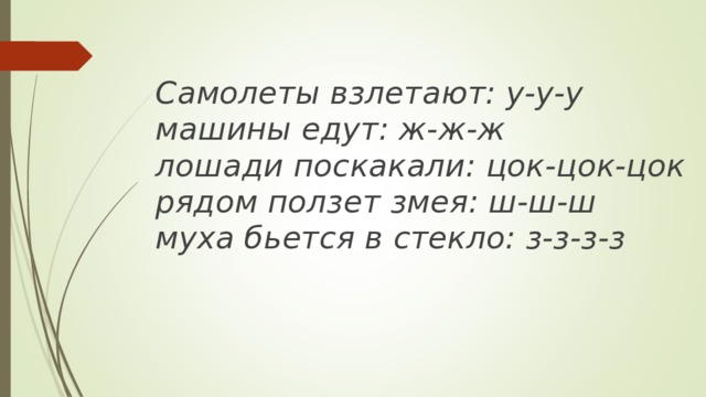Самолеты взлетают: у-у-у  машины едут: ж-ж-ж  лошади поскакали: цок-цок-цок  рядом ползет змея: ш-ш-ш  муха бьется в стекло: з-з-з-з  