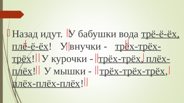 Назад идут. У бабушки вода трё-ё-ёх, плё-ё-ёх ! У внучки - трёх-трёх-трёх !  У курочки - трёх-трёх, плёх-плёх ! У мышки - трёх-трёх-трёх , плёх-плёх-плёх ! 