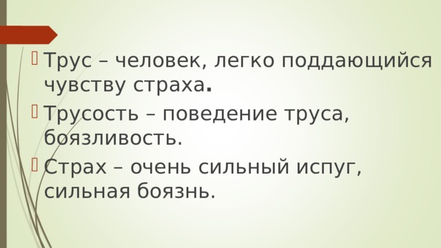 Трус – человек, легко поддающийся чувству страха . Трусость – поведение труса, боязливость. Страх – очень сильный испуг, сильная боязнь.  