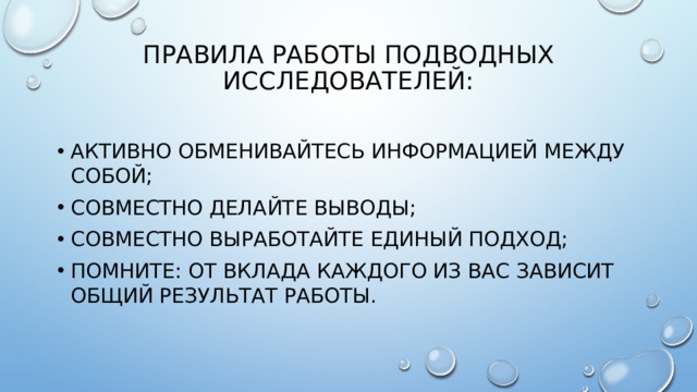 правила работы подводных исследователей:   Активно обменивайтесь информацией между собой; Совместно делайте выводы; Совместно выработайте единый подход; Помните: От вклада каждого из вас зависит общий результат работы. 
