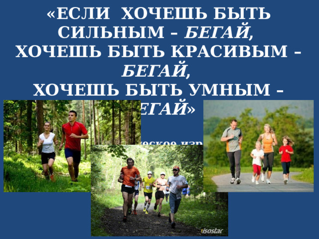 «ЕСЛИ ХОЧЕШЬ БЫТЬ СИЛЬНЫМ – БЕГАЙ , ХОЧЕШЬ БЫТЬ КРАСИВЫМ – БЕГАЙ , ХОЧЕШЬ БЫТЬ УМНЫМ – БЕГАЙ »   (древнегреческое изречение) 