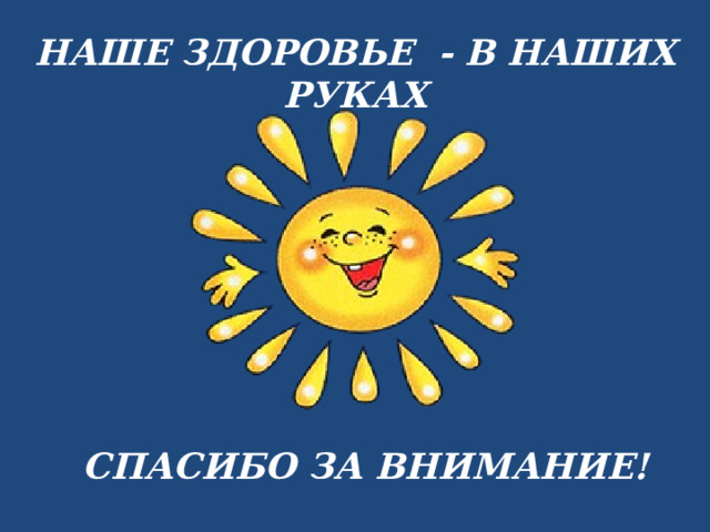 НАШЕ ЗДОРОВЬЕ - В НАШИХ РУКАХ СПАСИБО ЗА ВНИМАНИЕ! 
