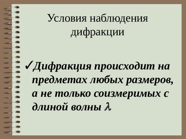 Условия наблюдения дифракции Дифракция происходит на предметах любых размеров, а не только соизмеримых с длиной волны   