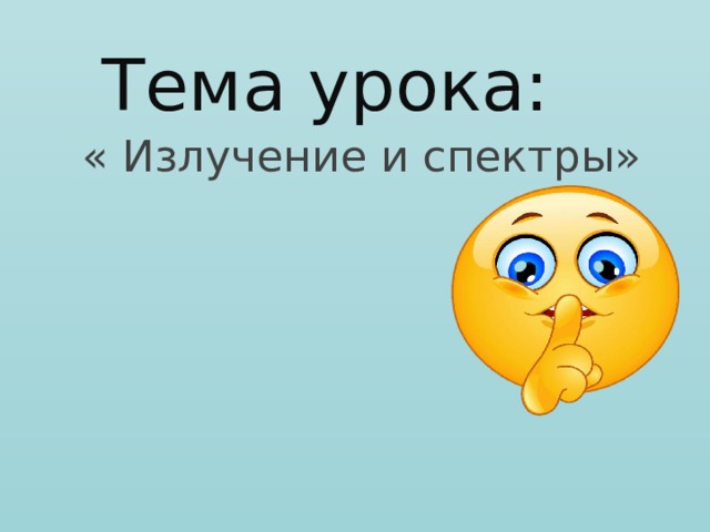 Тема урока:  « Излучение и спектры»   
