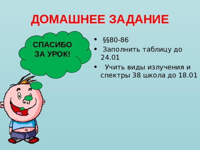 ДОМАШНЕЕ ЗАДАНИЕ СПАСИБО ЗА УРОК!  §§ 80-86  Заполнить таблицу до 24.01  Учить виды излучения и спектры 38 школа до 18.01  