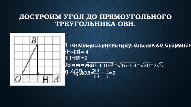 Достроим угол до прямоугольного треугольника ОВН. И теперь получим треугольник со сторонами   ВН= 4 ОН=2 ОВ====2 tg AOB= =2 Н 