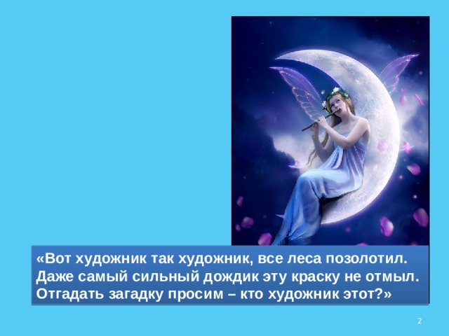 «Вот художник так художник, все леса позолотил. Даже самый сильный дождик эту краску не отмыл. Отгадать загадку просим – кто художник этот?»  