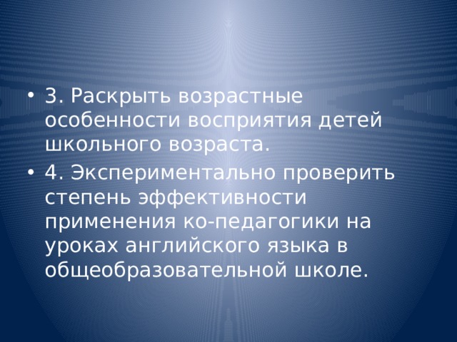 3. Раскрыть возрастные особенности восприятия детей школьного возраста. 4. Экспериментально проверить степень эффективности применения ко-педагогики на уроках английского языка в общеобразовательной школе. 