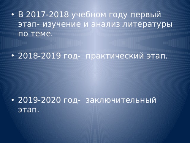 В 2017-2018 учебном году первый этап- изучение и анализ литературы по теме. 2018-2019 год- практический этап.   2019-2020 год- заключительный этап.   