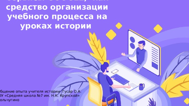 Сервисы GOOGLE, как средство организации учебного процесса на уроках истории Обобщение опыта учителя истории Гусар О.А. МБОУ «Средняя школа №7 им. Н.К. Крупской» Г. Кольчугино 