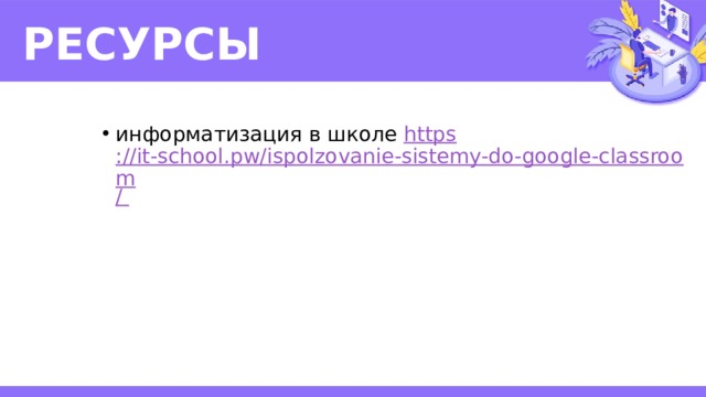 РЕСУРСЫ информатизация в школе https ://it-school.pw/ispolzovanie-sistemy-do-google-classroom /  