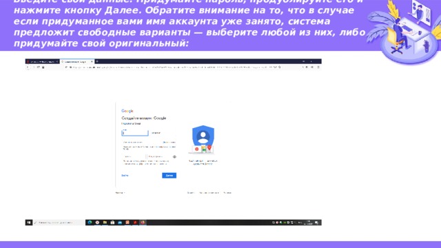 Введите свои данные. Придумайте пароль, продублируйте его и нажмите кнопку Далее. Обратите внимание на то, что в случае если придуманное вами имя аккаунта уже занято, система предложит свободные варианты — выберите любой из них, либо придумайте свой оригинальный:   