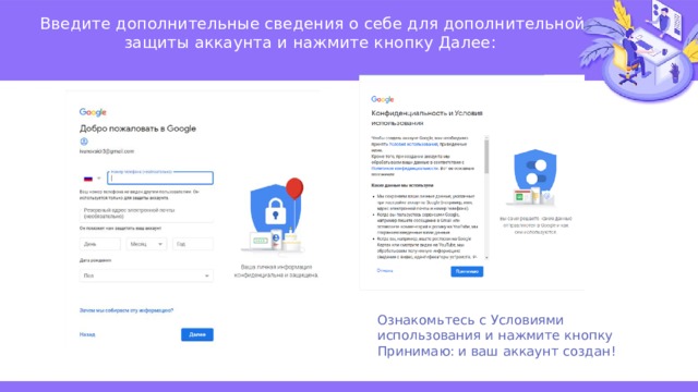 Введите дополнительные сведения о себе для дополнительной защиты аккаунта и нажмите кнопку Далее:   Ознакомьтесь с Условиями использования и нажмите кнопку Принимаю: и ваш аккаунт создан! 