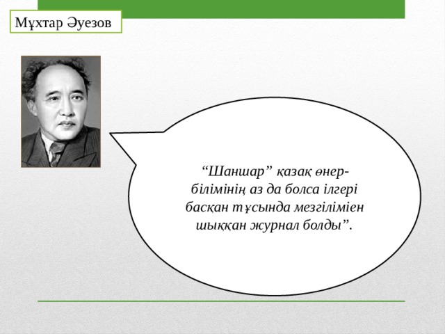 Мұхтар Әуезов “ Шаншар” қазақ өнер-білімінің аз да болса ілгері басқан тұсында мезгіліміен шыққан журнал болды”. 