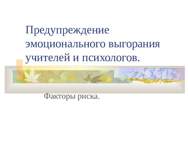 Предупреждение эмоционального выгорания учителей и психологов. Факторы риска. 