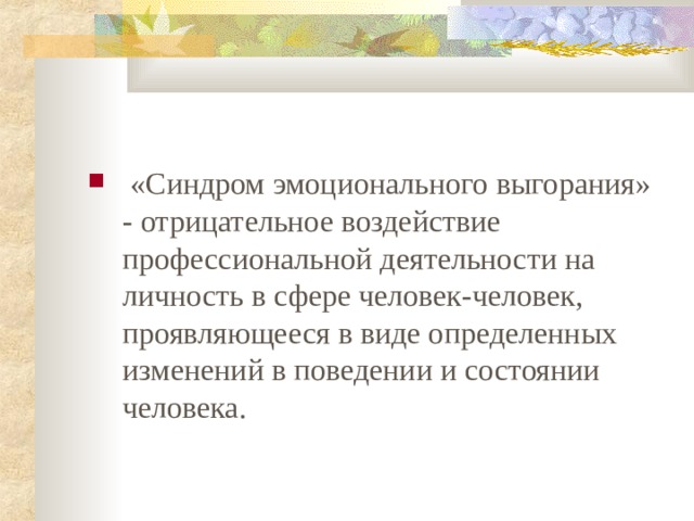  «Синдром эмоционального выгорания» - отрицательное воздействие профессиональной деятельности на личность в сфере человек-человек, проявляющееся в виде определенных изменений в поведении и состоянии человека.  