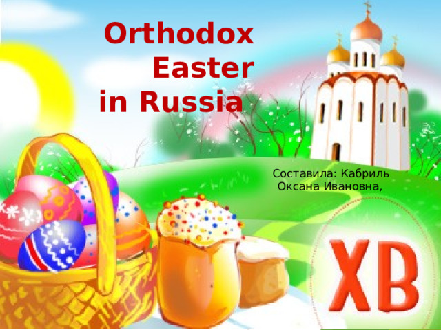 Orthodox Easter  in Russia Составила: Кабриль Оксана Ивановна,  