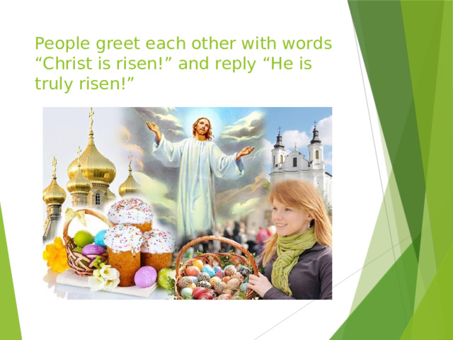 People greet each other with words “Christ is risen!” and reply “He is truly risen!” 