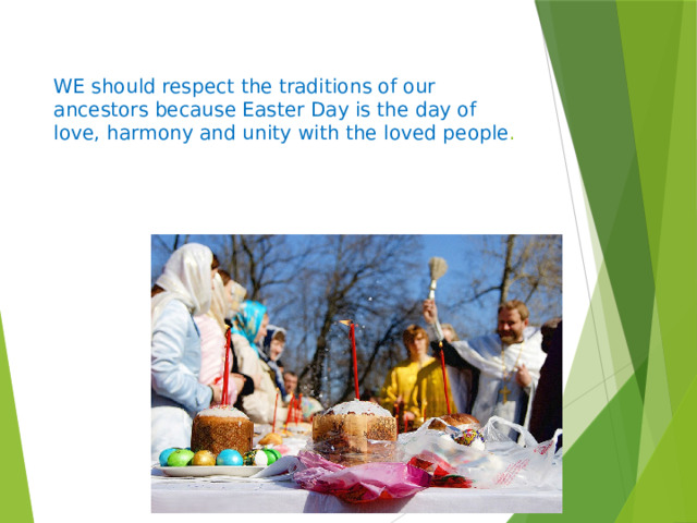  WE should respect the traditions of our ancestors because Easter Day is the day of love, harmony and unity with the loved people . 