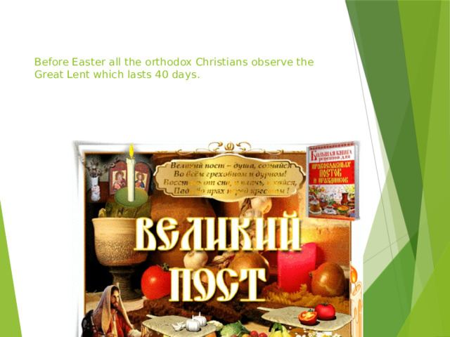   Before Easter all the orthodox Christians observe the Great Lent which lasts 40 days.   