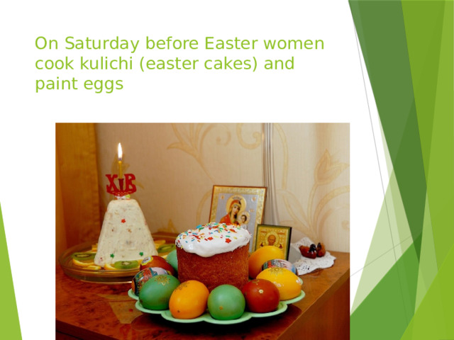 On Saturday before Easter women cook kulichi (easter cakes) and paint eggs 