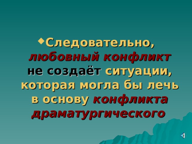 Следовательно, любовный конфликт  не создаёт ситуации, которая могла бы лечь в основу конфликта драматургического 