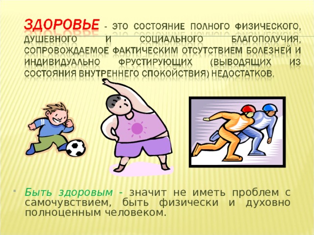 Быть здоровым - значит не иметь проблем с самочувствием, быть физически и духовно полноценным человеком. 