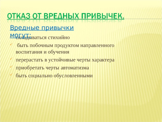 Вредные привычки могут: складываться стихийно  быть побочным продуктом направленного воспитания и обучения перерастать в устойчивые черты характера приобретать черты автоматизма быть социально обусловленными 