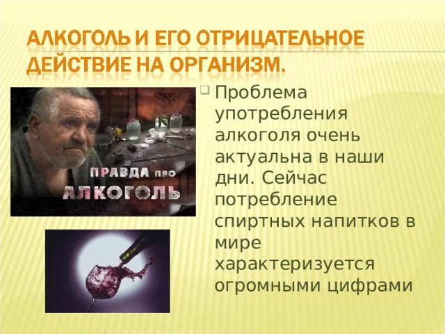 Проблема употребления алкоголя очень актуальна в наши дни. Сейчас потребление спиртных напитков в мире характеризуется огромными цифрами  