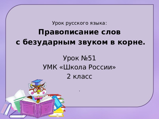 Урок русского языка: Правописание слов  с безударным звуком в корне. Урок №51 УМК «Школа России» 2 класс . 