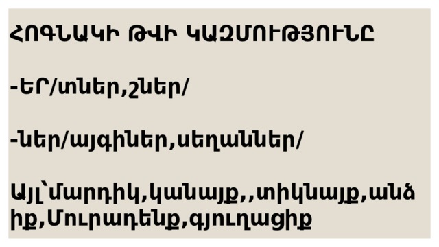 ՀՈԳՆԱԿԻ ԹՎԻ ԿԱԶՄՈՒԹՅՈՒՆԸ  -ԵՐ/տներ,շներ/  -ներ/այգիներ,սեղաններ/  Այլ՝մարդիկ,կանայք,,տիկնայք,անձիք,Մուրադենք,գյուղացիք 
