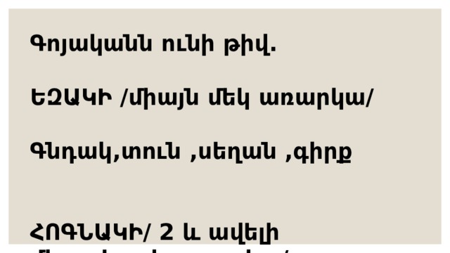 Գոյականն ունի թիվ.  ԵԶԱԿԻ /միայն մեկ առարկա/  Գնդակ,տուն ,սեղան ,գիրք   ՀՈԳՆԱԿԻ/ 2 և ավելի միատեսակ առարկա/  