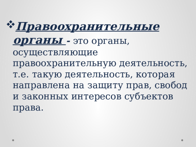 Правоохранительные органы - это органы, осуществляющие правоохранительную деятельность, т.е. такую деятельность, которая направлена на защиту прав, свобод и законных интересов субъектов права. 