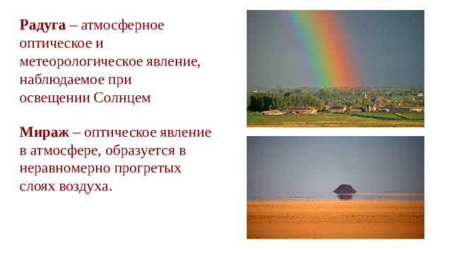 Радуга – атмосферное оптическое и метеорологическое явление, наблюдаемое при освещении Солнцем Мираж – оптическое явление в атмосфере, образуется в неравномерно прогретых слоях воздуха. 