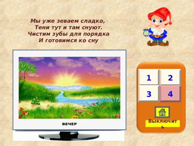 Мы уже зеваем сладко, Тени тут и там снуют. Чистим зубы для порядка И готовимся ко сну  1 2 3 4 Выключить 
