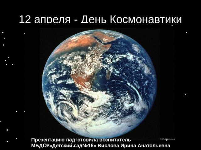 12 апреля - День Космонавтики Презентацию подготовила  воспитатель МБДОУ»Детский сад№16» Вислова Ирина Анатольевна  