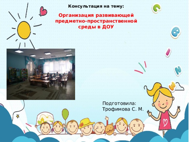 Консультация на тему: Организация развивающей предметно-пространственной среды в ДОУ Подготовила: Трофимова С. М. 