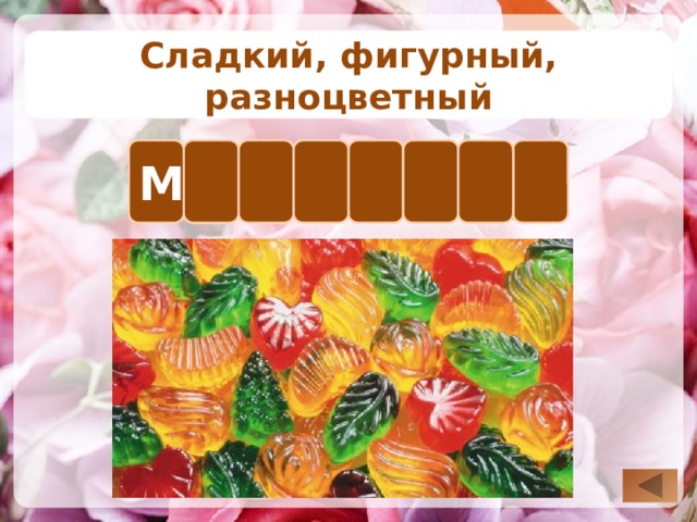 Сладкий, фигурный, разноцветный Л А А Д М М Е Р Для визуализации правильного ответа необходимо нажать на известную букву. Для возврата на слайд выбора вопроса нажимаем на управляющую кнопку в правом нижнем углу