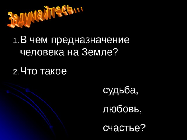 В чем предназначение человека на Земле? Что такое  судьба,  любовь,  счастье? 