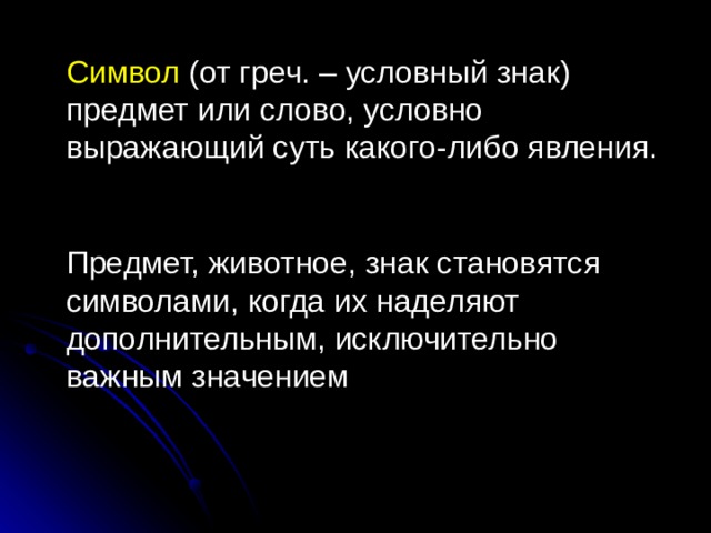 Символ (от греч. – условный знак) предмет или слово, условно выражающий суть какого-либо явления. Предмет, животное, знак становятся символами, когда их наделяют дополнительным, исключительно важным значением 